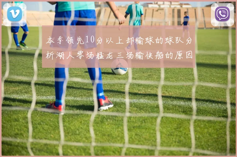 本季领先10分以上却输球的球队分析湖人零场猛龙三场输快船的原因