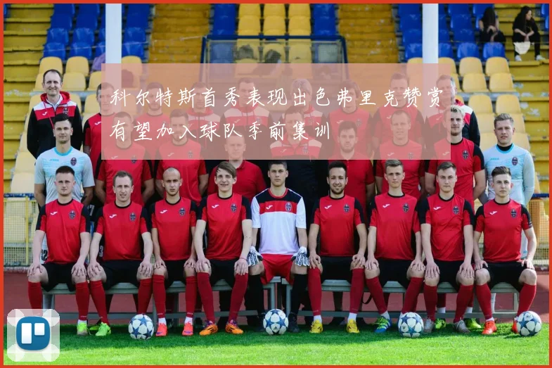 科尔特斯首秀表现出色弗里克赞赏有望加入球队季前集训