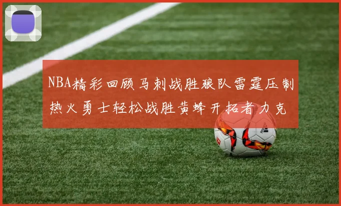NBA精彩回顾马刺战胜狼队雷霆压制热火勇士轻松战胜黄蜂开拓者力克湖人