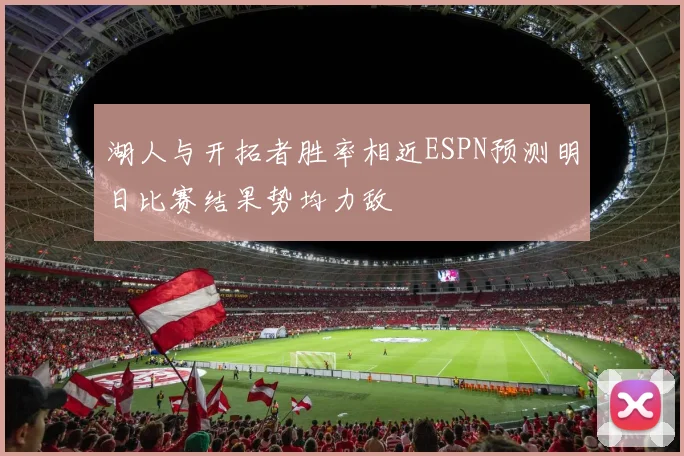 湖人与开拓者胜率相近ESPN预测明日比赛结果势均力敌