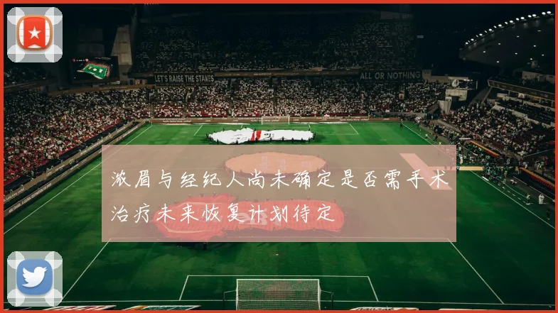 浓眉与经纪人尚未确定是否需手术治疗未来恢复计划待定