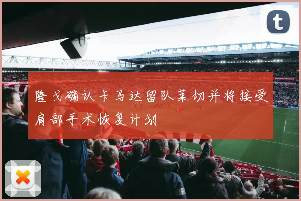 隆戈确认卡马达留队莱切并将接受肩部手术恢复计划