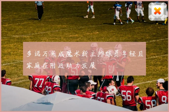 多诺万或成魔术新主帅球员年轻且家庭在附近助力发展