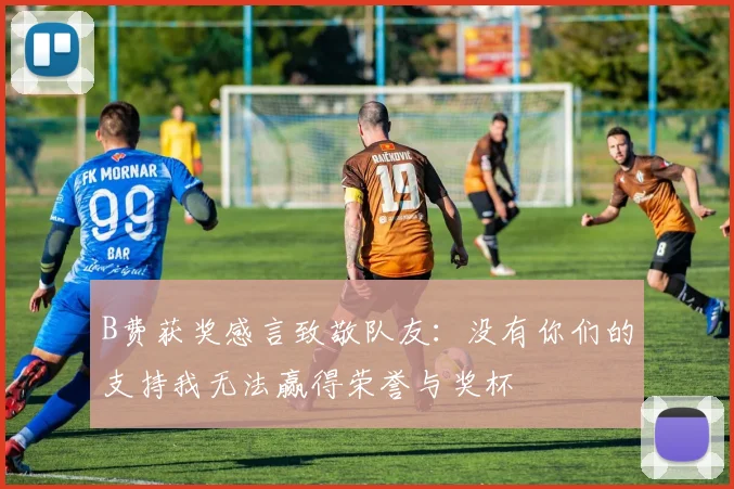 B费获奖感言致敬队友：没有你们的支持我无法赢得荣誉与奖杯