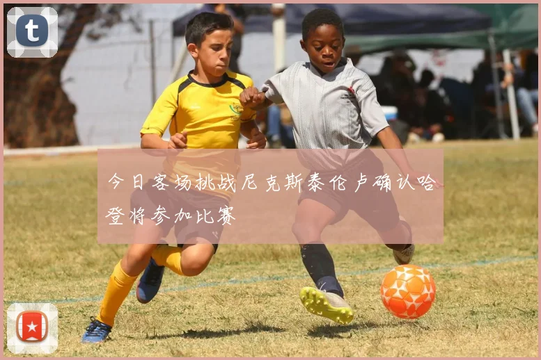 今日客场挑战尼克斯泰伦卢确认哈登将参加比赛