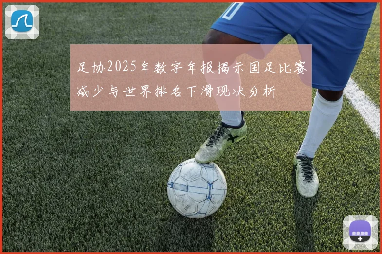 足协2025年数字年报揭示国足比赛减少与世界排名下滑现状分析