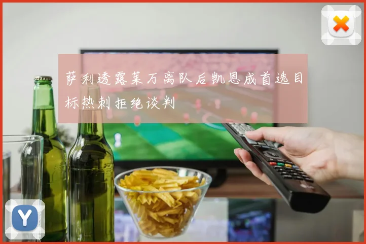 萨利透露莱万离队后凯恩成首选目标热刺拒绝谈判